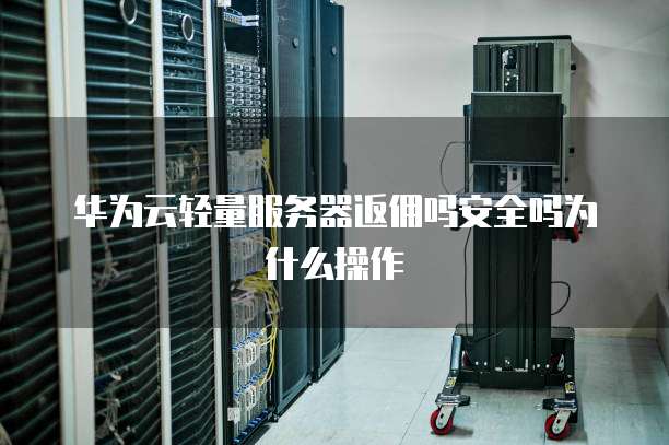 华为云轻量服务器返佣吗安全吗为什么操作