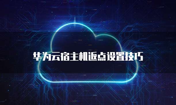 华为云宿主机返点设置技巧