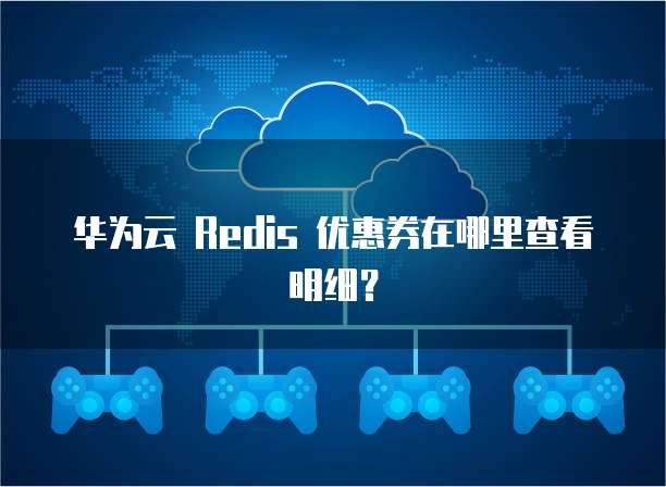 华为云 Redis 优惠券在哪里查看明细？
