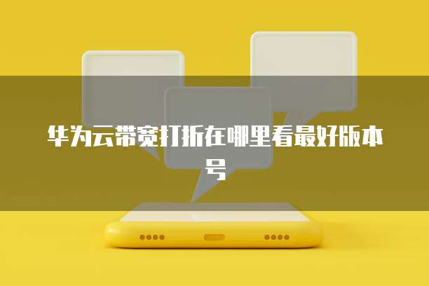 华为云带宽打折在哪里看最好版本号