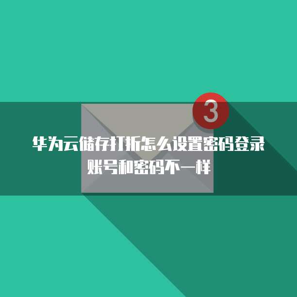 华为云储存打折怎么设置密码登录账号和密码不一样