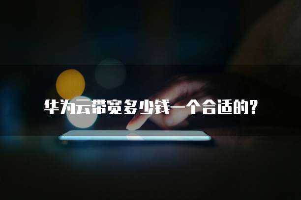 华为云带宽多少钱一个合适的？