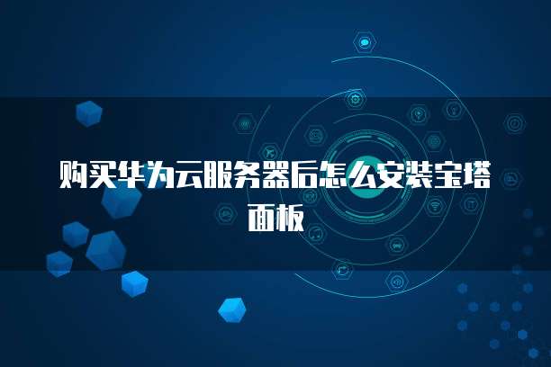 购买华为云服务器后怎么安装宝塔面板