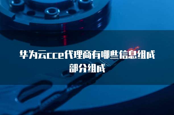 华为云cce代理商有哪些信息组成部分组成