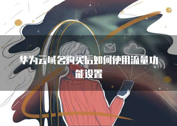 华为云域名购买后如何使用流量功能设置