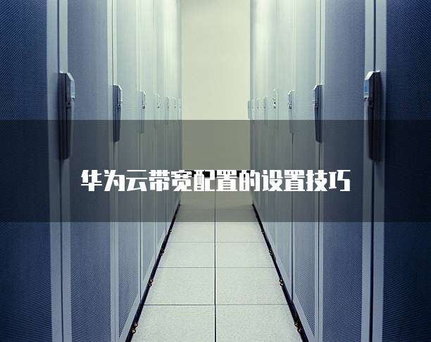 华为云带宽配置的设置技巧