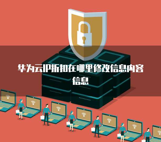 华为云IP折扣在哪里修改信息内容信息