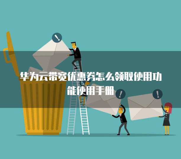 华为云带宽优惠券怎么领取使用功能使用手册