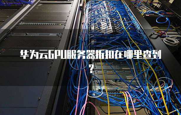 华为云GPU服务器折扣在哪里查到?