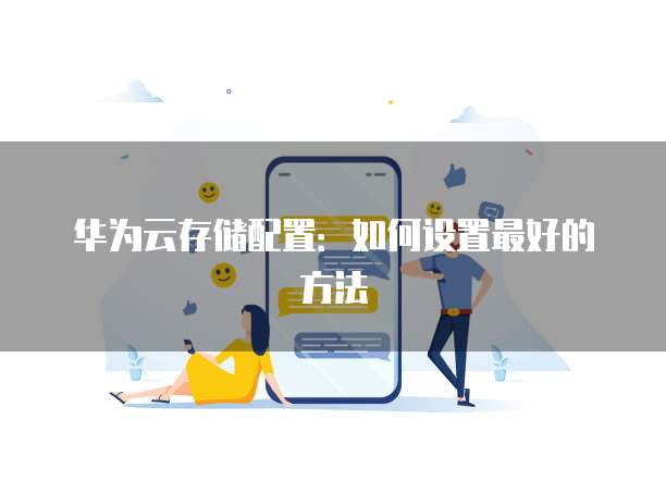 华为云存储配置:如何设置最好的方法