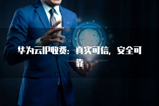 华为云IP收费:真实可信,安全可靠