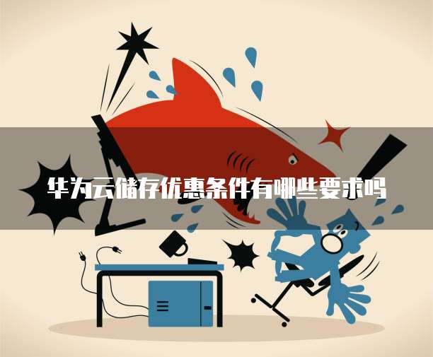 华为云储存优惠条件有哪些要求吗