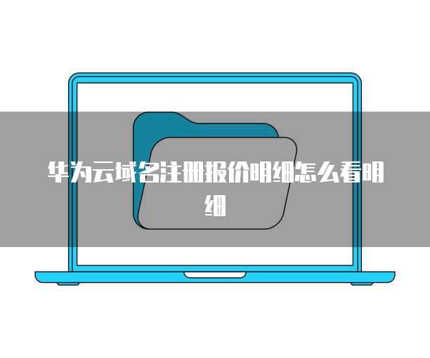 华为云域名注册报价明细怎么看明细