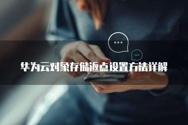华为云对象存储返点设置方法详解