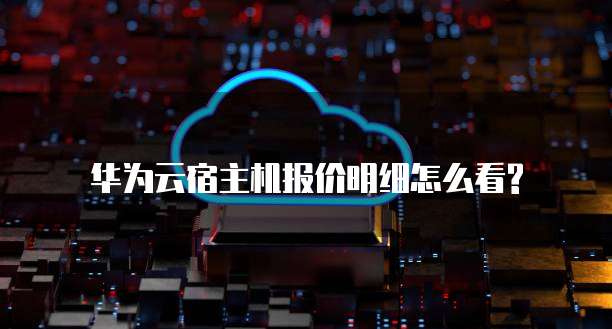 华为云宿主机报价明细怎么看?