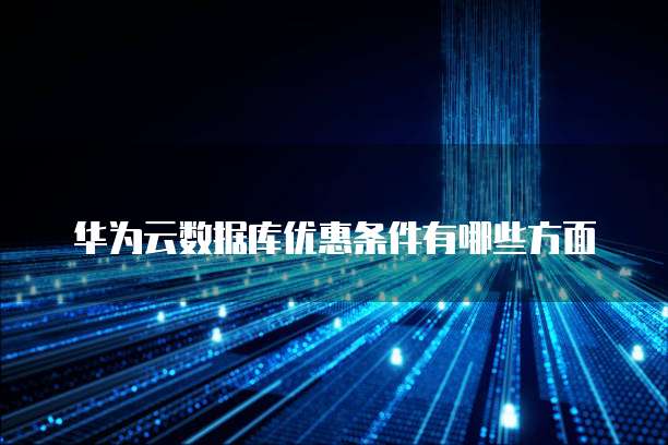 华为云数据库优惠条件有哪些方面