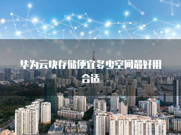 华为云块存储便宜多少空间最好用合适