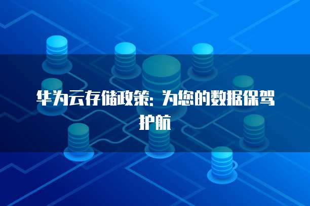 华为云存储政策: 为您的数据保驾护航