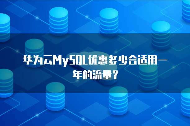华为云MySQL优惠多少合适用一年的流量？