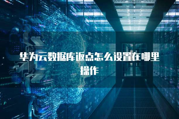 华为云数据库返点怎么设置在哪里操作
