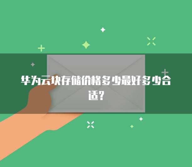 华为云块存储价格多少最好多少合适？