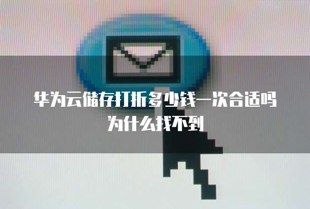 华为云储存打折多少钱一次合适吗为什么找不到