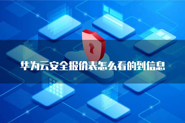 华为云安全报价表怎么看的到信息