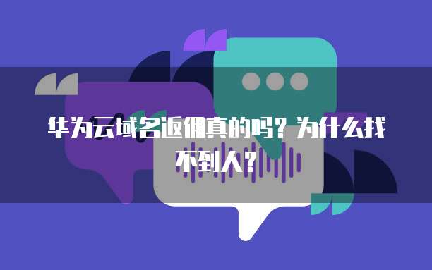 华为云域名返佣真的吗？为什么找不到人？