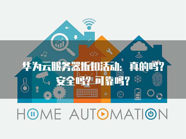 华为云服务器折扣活动:真的吗?安全吗?可靠吗?