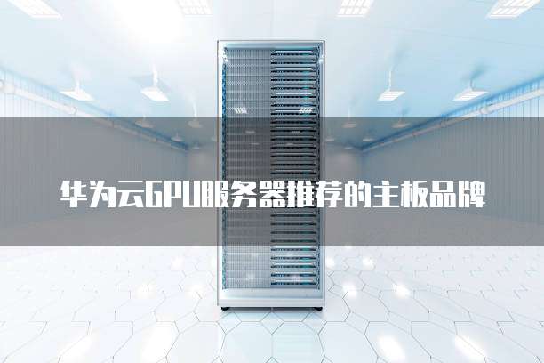 华为云GPU服务器推荐的主板品牌