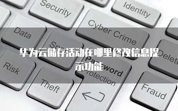 华为云储存活动在哪里修改信息提示功能