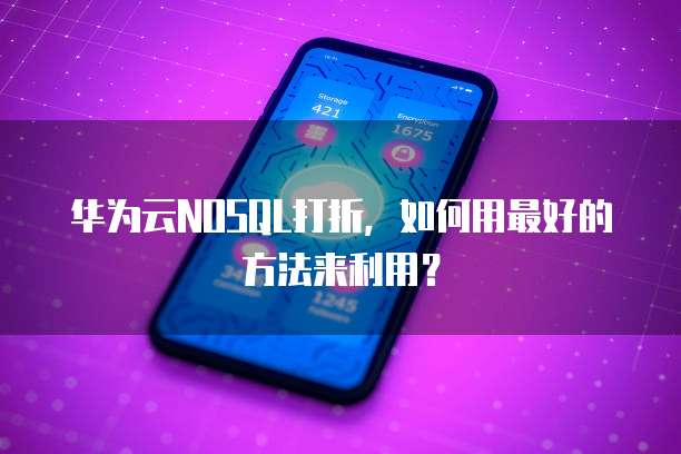 华为云NOSQL打折,如何用最好的方法来利用?
