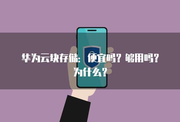 华为云块存储:便宜吗?够用吗?为什么?