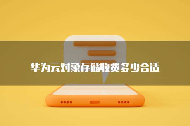 华为云对象存储收费多少合适