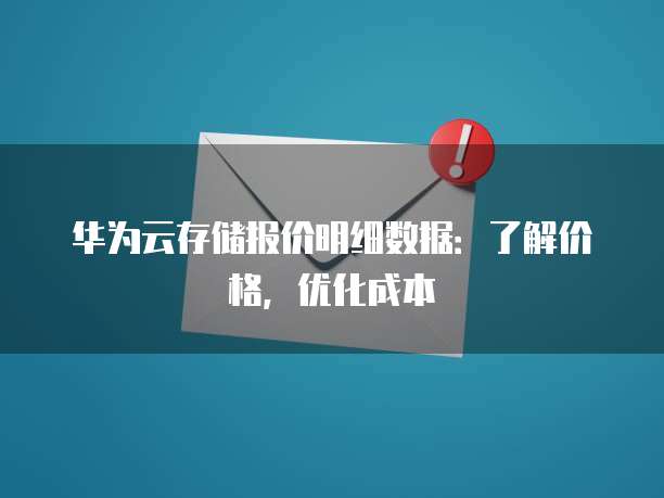 华为云存储报价明细数据:了解价格,优化成本