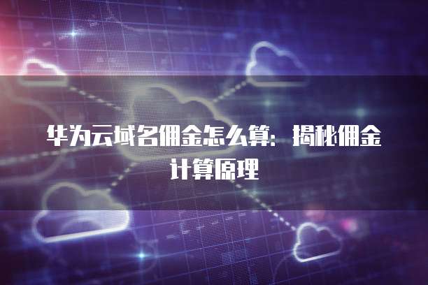 华为云域名佣金怎么算：揭秘佣金计算原理