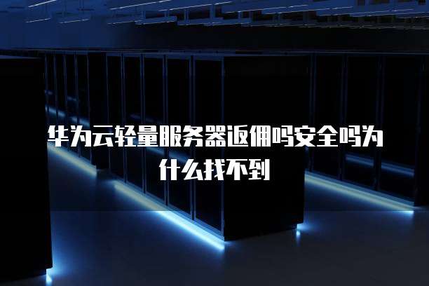 华为云轻量服务器返佣吗安全吗为什么找不到