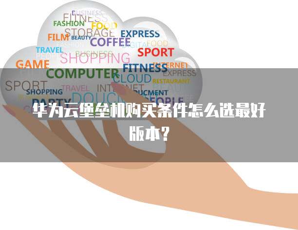 华为云堡垒机购买条件怎么选最好版本?