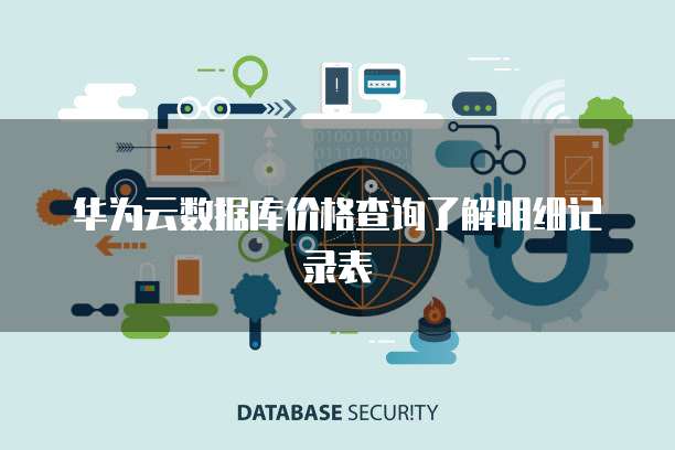 华为云数据库价格查询了解明细记录表