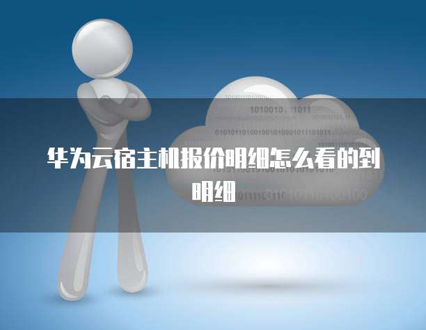 华为云宿主机报价明细怎么看的到明细