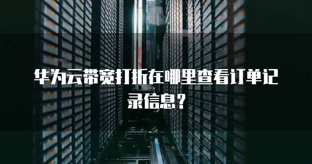 华为云带宽打折在哪里查看订单记录信息？