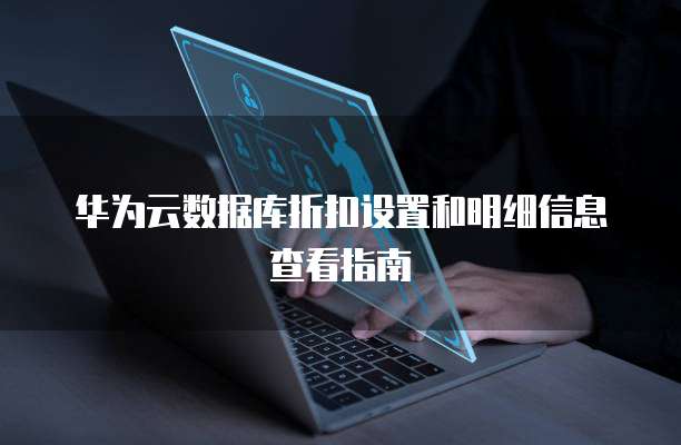 华为云数据库折扣设置和明细信息查看指南