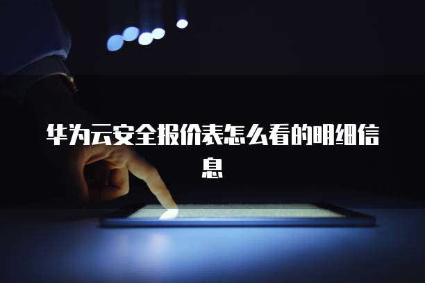 华为云安全报价表怎么看的明细信息