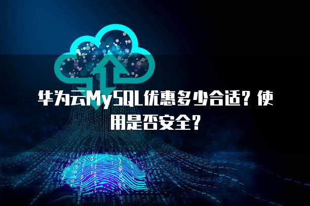 华为云MySQL优惠多少合适?使用是否安全?