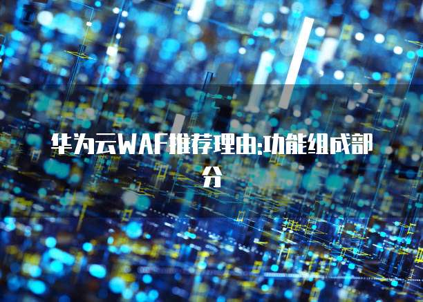 华为云WAF推荐理由:功能组成部分