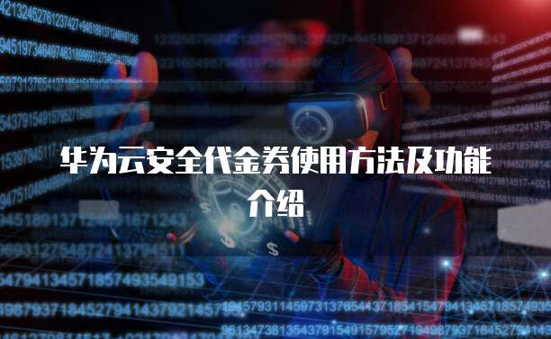 华为云安全代金券使用方法及功能介绍