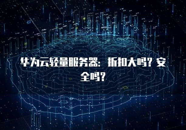 华为云轻量服务器:折扣大吗?安全吗?