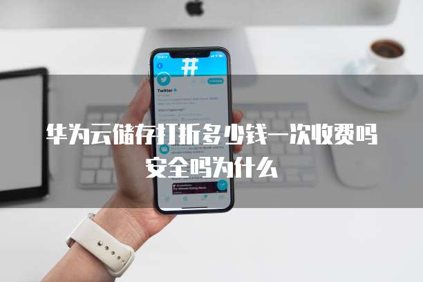 华为云储存打折多少钱一次收费吗安全吗为什么