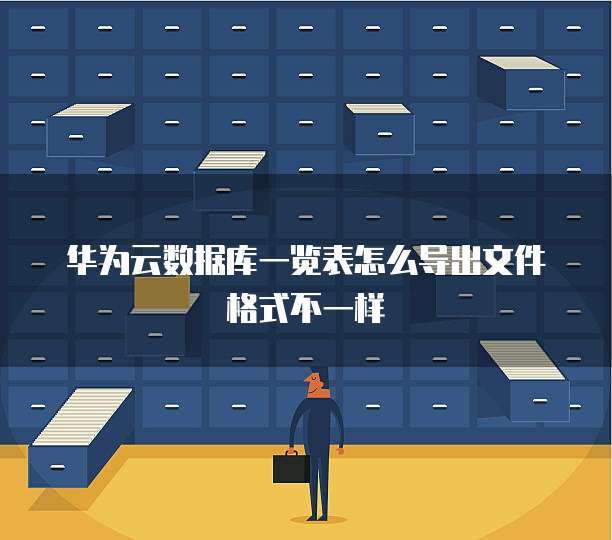 华为云数据库一览表怎么导出文件格式不一样