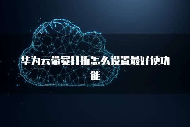 华为云带宽打折怎么设置最好使功能